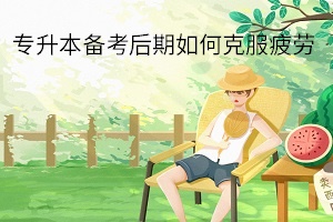 专升本备考后期如何克服疲劳