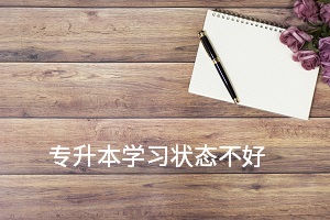 专升本学习状态不好 专升本学习状态不好